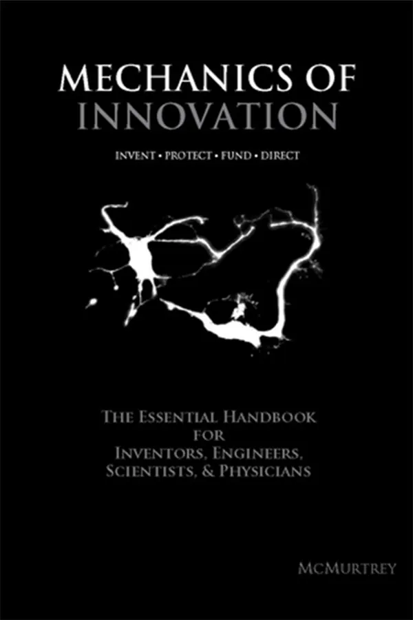 Mechanics of Innovation: The Essential Handbook for Inventors, Engineers, Scientists, & Physicians