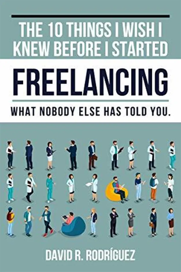 The 10 Things I Wish I Knew Before I Started Freelancing: What Nobody Else has Told You