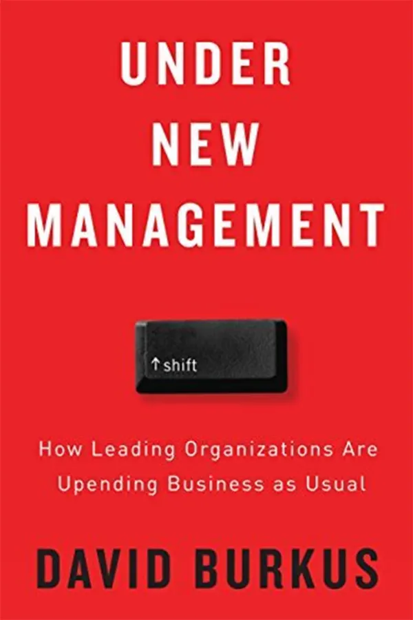 Under New Management: How Leading Organizations Are Upending Business as Usual